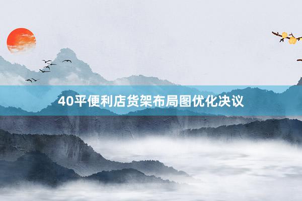 40平便利店货架布局图优化决议