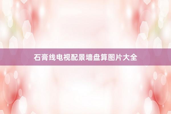 石膏线电视配景墙盘算图片大全